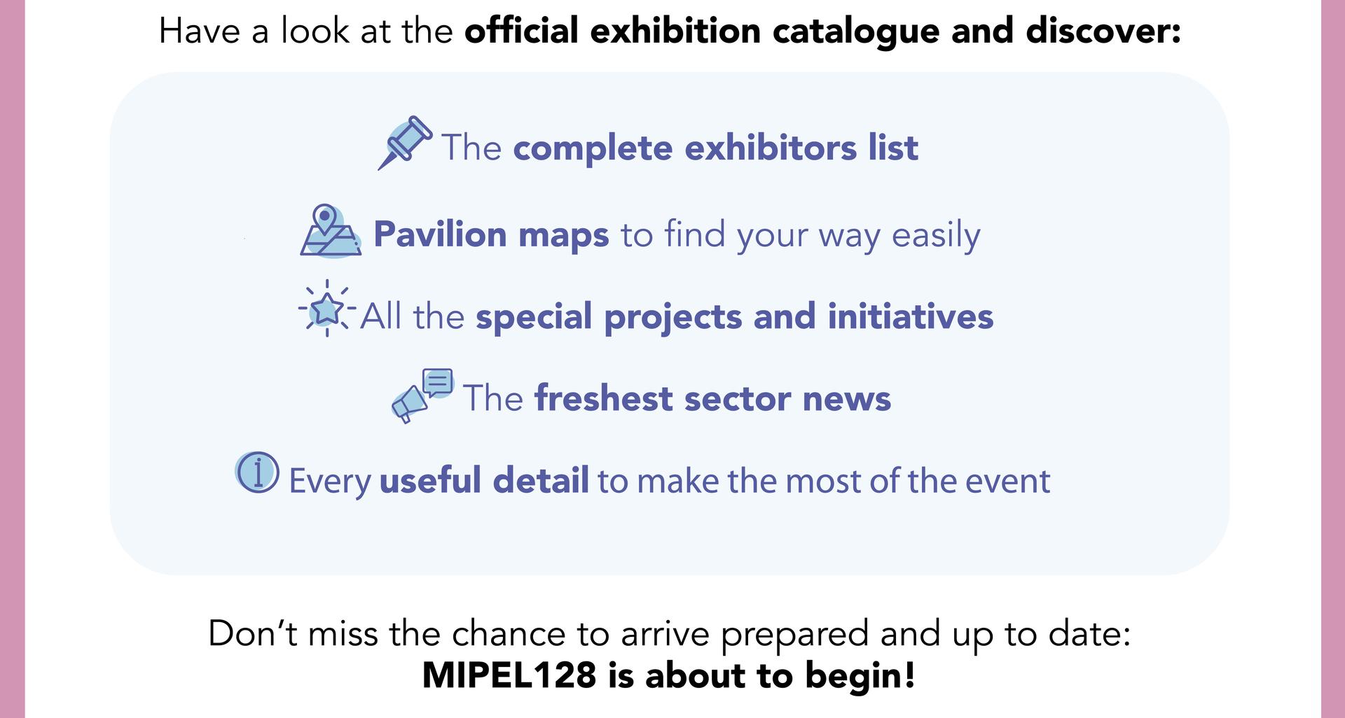 Have a look at the official exhibition catalogue and discover the complete exhibitors list, pavilion maps, special projects, latest news and every useful details for your visit!