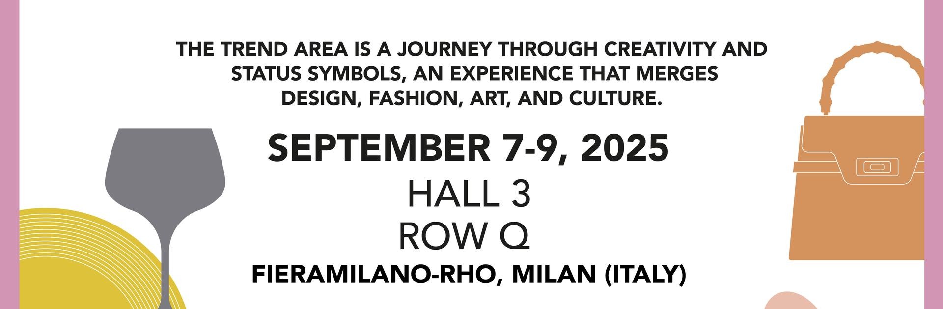 Discover TREND AREA: 7/9 SEPTEMBER 2025 | HALL 1 - ROW Q | FieraMilano-Rho, Milan (Italy)